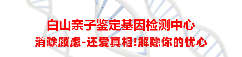 白山亲子鉴定基因检测中心